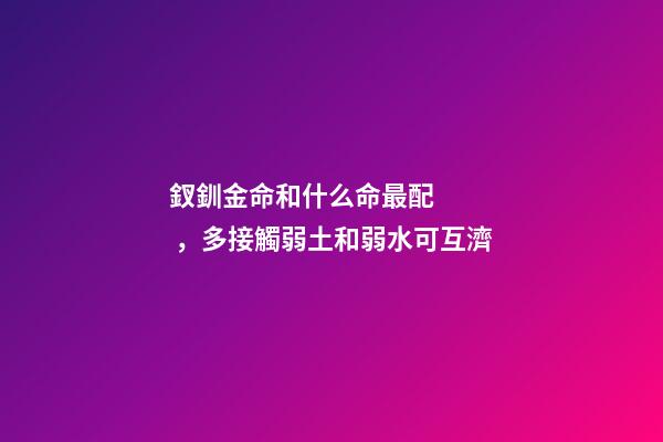 釵釧金命和什么命最配，多接觸弱土和弱水可互濟